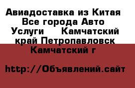 Авиадоставка из Китая - Все города Авто » Услуги   . Камчатский край,Петропавловск-Камчатский г.